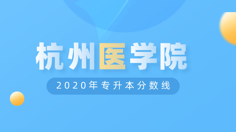 恭学网校|浙江升本院校：杭州医学院2020年专升本分数线
