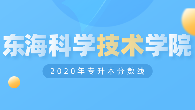 恭学网校|浙江升本院校：浙江海洋大学东海科学技术学院2020年专升本分数线