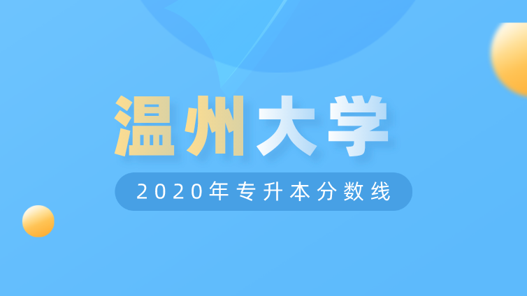 恭学网校|浙江升本院校：温州大学2020年专升本分数线