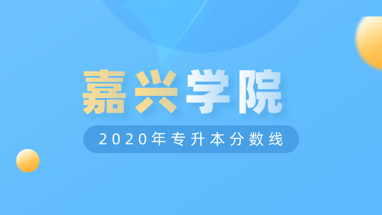 恭学网校|浙江升本院校：嘉兴学院2020年专升本分数线