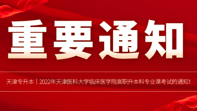 天津专升本｜2022年天津医科大学临床医学院高职升本科专业课考试的通知！