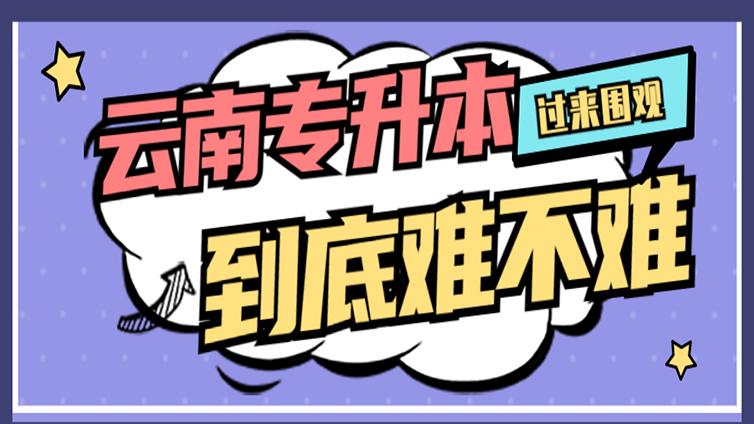 云南专升本 |  云南专升本难度对比分析！云南专升本到底难不难?