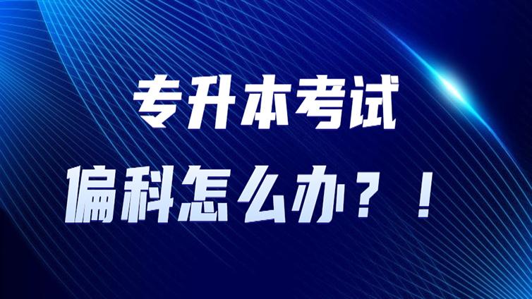 云南专升本 | 偏科严重你该怎么应对专升本考试！